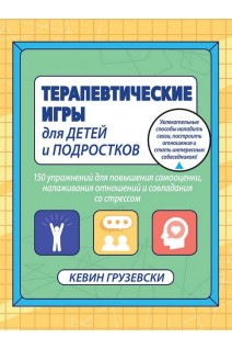 Терапевтические игры для детей и подростков.150 упражнений для повышения самооценки налаживания отношений и совладания со стрессом. Кевин Грузевски