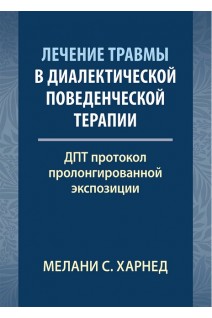 Лечение травмы в диалектической поведенческой терапии: ДПТ протокол пролонгированной экспозиции. Мелани С. Харнед