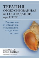 Терапия сфокусированная на сострадании при ПТСР. Руководство по избавлению от флешбэков стыда вины и страха. Дебора А. Ли Софи Джеймс