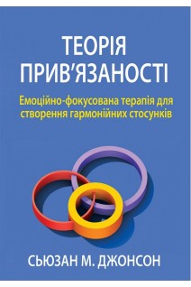 Теорія прив'язаності. Емоційно-фокусована терапія для створення гармонійних стосунків. Сьюзан М. Джонсон