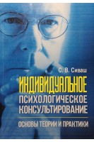 Индивидуальное психологическое консультирование. Основы теории и практики. Сиваш С.В.