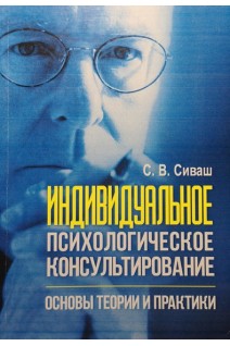 Индивидуальное психологическое консультирование. Основы теории и практики. Сиваш С.В.