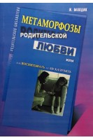 Метаморфозы родительской любви или как воспитывать но не калечить. Млодик И.