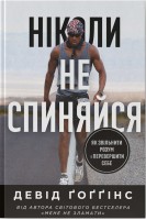 Ніколи не спиняйся. Як звільнити розум і перевершити самого себе. Девід Гоггінс