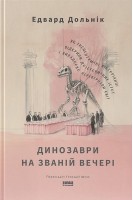 Динозаври на званій вечері. Як ексцентричні вікторіанці відкрили доісторичних істот і випадково перевернули світ . Едвард Долнік