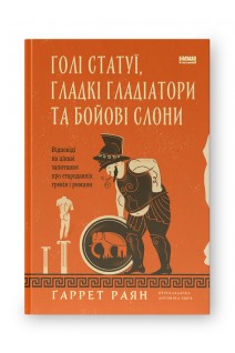 Голі статуї гладкі гладіатори та бойові слони. Відповіді на цікаві запитання про стародавніх греків і римлян . Ґаррет Раян