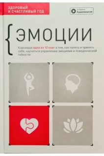Эмоции. Здоровый и счастливый год. Сборник саммари + аудиокнига. Ключевые идеи из 12 книг о том как понять и принять себя научиться управлению эмоциями и поведенческой гибкости