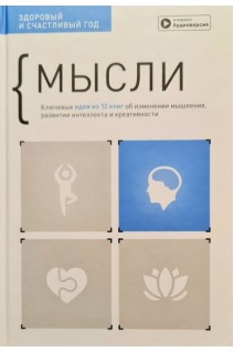 Мысли. Здоровый и счастливый год. Сборник саммари + аудиокнига. Ключевые идеи из 12 книг об изменении мышления развитии интеллекта и креативности