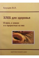 Хлеб для здоровья. О муке о злаках и о проростках из них. Хрущев В.Л.