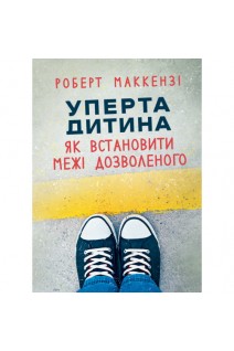 Уперта дитина: як встановити межі дозволеного. Роберт Маккензі