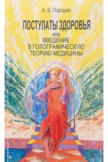 Постулаты здоровья или введение в голографическую теорию медицины (БУ). Порошин А.