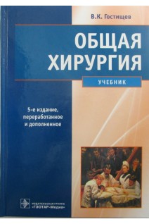 Общая хирургия. Учебник. 5-е изд. перераб. и доп. (специальность 060101.65 Лечебное дело по дисциплине Общая хирургия. Анестезиология ). Гостищев В.К.