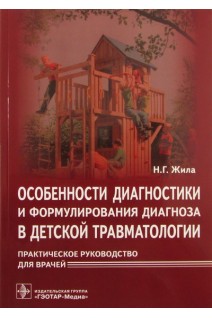 Особенности диагностики и формулирования диагноза в детской травматологии: практическое руководство для врачей. Жила Н.Г.