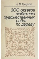 300 ответов любителю художественных работ по дереву 3-е изд. (БУ). Гусарчук Д.М.