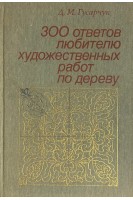 300 ответов любителю художественных работ по дереву 3-е изд. тв. (БУ). Гусарчук Д.М.