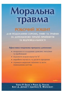 Моральна травма. Робочий зошит для подолання сорому гніву та травми за допомогою терапії прийняття та відповідальності. Уайт Р. Еванс Робін Д.Уолсер Кент Д.Дрешер Джейкоб К.Фарнсворт