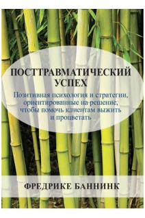 Посттравматический успех. Позитивная психология и стратегии ориентированные на решение чтобы помочь клиентам выжить и процветать. Фредерике Баннинк