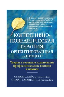 Когнитивно-поведенческая терапия ориентированная на процесс. Теория и основные клинические профессиональные техники и навыки. Стивен С.Хейс Стефан Г.Хофман