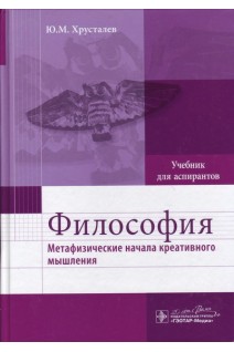 Философия (метафизические начала креативного мышления) (дисциплина «История и философия науки» для аспирантов медицинских специальностей). Хрусталев Ю.М.