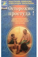Осторожно: простуда! Диагностика профилактика лечение (БУ). Семенова А.