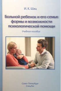 Больной ребёнок и его семья: формы и возможности психологической помощи. Шац И.К.