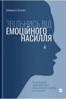 Звільнись від емоційного насилля. Як розірвати замкнене коло приниження і сорому в стосунках. Беверлі Енгел
