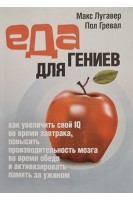 Еда для гениев. Как увеличить свой IQ во время завтрака повысить производительность мозга во время обеда и активизировать память за ужином. Макс Лугавер Пол Гревал