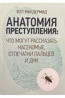 Анатомия преступления: Что могут рассказать насекомые отпечатки пальцев и ДНК. Вэл Макдермид
