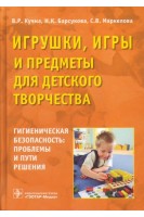 Игрушки игры и предметы для детского возраста. Гигиеническая безопасность. Проблемы и пути решения (для медицинских и педагогических образовательных и ЛП учреждений работников Роспотребнадзора производителей игрушек специалистов в области гигиены дете. Кучма В.Р. Барсукова Н.К. Маркелова С.В.