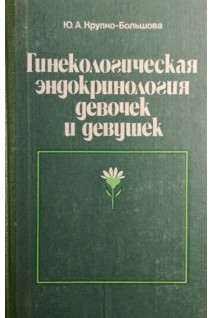 Гинекологическая эндокринология девочек и девушек (БУ). Крупко-Большова Ю.А.