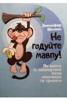 Не годуйте мавпу! Як вийти із замкнутого кола неспокою та тривоги. Дженніфер Шеннон