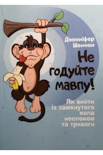 Не годуйте мавпу! Як вийти із замкнутого кола неспокою та тривоги. Дженніфер Шеннон