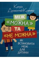 Між можна та не можна. Як встановити межі для дитини. Катрін Дюмонтей-Кремер