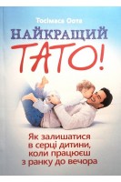 Найкращий тато! Як залишатися в серці дитини коли працюєш з ранку до вечора. Тосімаса Оота