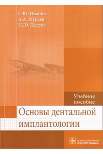 Основы дентальной имплантологии: учебное пособие (специальности 31.05.01 «Лечебное дело» 31.05.03 «Стоматология»). Иванов С.Ю. Мураев А.А. Петров И.Ю.