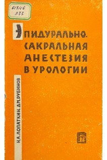 Эпидурально-сакральная анестезия в урологии (БУ). Лопаткин Н.А. Рубинов Д.М.