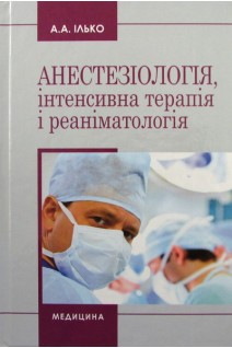 Анестезіологія інтенсивна терапія і реаніматологія: Навчальний посібник для вищих медичних навчальних закладів І—ІІІ рівнів акредитації. Ілько А.А