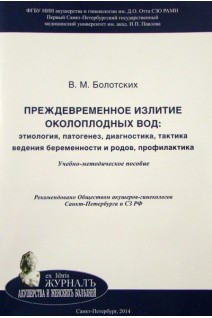 Преждевременное излитие околоплодных вод: этиология патогенез диагностика тактика ведения беременности и родов профилактика: Учебно-методическое пособие. Болотских В.М.; ред. Айламазян Э.К.