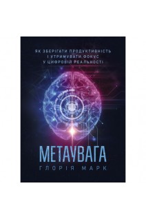 Метаувага. Як зберігати продуктивність і утримувати фокус у цифровій реальності. Глорія Марк