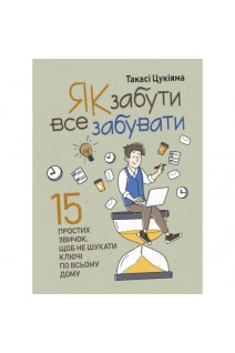 Як забути все забувати. 15 простих звичок щоб не шукати ключі по всьому дому. Такасі Цукіяма
