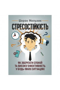 Стресостійкість. Як зберігати спокій та високу ефективність у будь-яких ситуаціях. Шерон Мельник