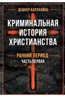 Криминальная история христианства. В 2-х книгах. Ранний период и поздняя античность. Карлхайнц Дешнер