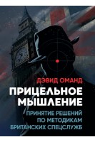 Прицельное мышление: Принятие решений по методикам британских спецслужб. Дэвид Оманд