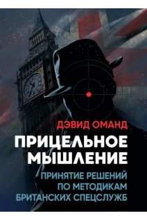 Прицельное мышление: Принятие решений по методикам британских спецслужб. Дэвид Оманд