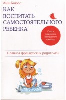 Как воспитать самостоятельного ребенка. Правила французских родителей. Бакюс Анн