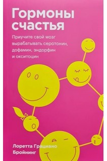 Гормоны счастья. Как приучить мозг вырабатывать серотонин дофамин эндорфин и окситоцин. Лоретта Грациано Бройнинг
