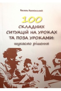 100 складних ситуацій на уроках та поза уроками: шукаємо рішення. Навчальний посібник для вчителів. Каплінський В.В.