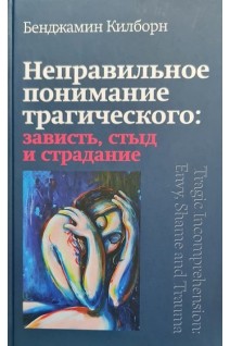 Неправильное понимание трагического: зависть стыд и страдание. Килборн Б.