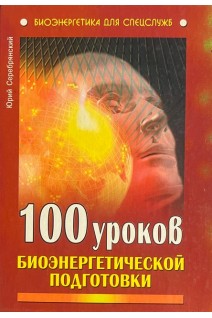 100 уроков биоэнергетической подготовки (БУ). Серебрянский Ю.