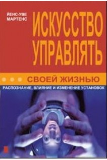 Искусство управлять своей жизнью: распознание влияние и изменение установок. Й.-Уве Мартенс